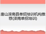 唐山滦南县单招培训机构推荐(滦南单招培训)
