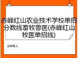 赤峰红山农业技术学校单招分数线畜牧兽医(赤峰红山牧医单招线)