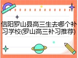 信阳罗山县高三生去哪个补习学校(罗山高三补习推荐)