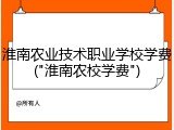 淮南农业技术职业学校学费("淮南农校学费")