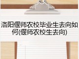 洛阳偃师农校毕业生去向如何(偃师农校生去向)