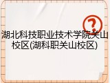 湖北科技职业技术学院关山校区(湖科职关山校区)
