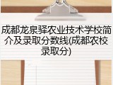 成都龙泉驿农业技术学校简介及录取分数线(成都农校录取分)