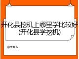 开化县挖机上哪里学比较好(开化县学挖机)
