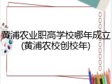 黄浦农业职高学校哪年成立(黄浦农校创校年)