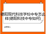 德阳现代科技学校中专怎么样(德阳科技中专如何)