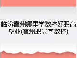 临汾霍州哪里学数控好职高毕业(霍州职高学数控)