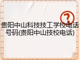 贵阳中山科技技工学校电话号码(贵阳中山技校电话)