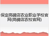 保定高碑店农业职业学校官网(高碑店农校官网)