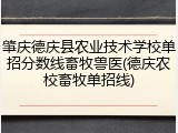 肇庆德庆县农业技术学校单招分数线畜牧兽医(德庆农校畜牧单招线)