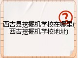 西吉县挖掘机学校在哪里(西吉挖掘机学校地址)