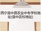 西宁湟中县农业中专学校地址(湟中农校地址)