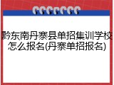 黔东南丹寨县单招集训学校怎么报名(丹寨单招报名)