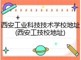 西安工业科技技术学校地址(西安工技校地址)