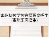 惠州科技学校官网职高招生(惠州职高招生)