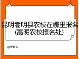 昆明嵩明县农校在哪里报名(嵩明农校报名处)