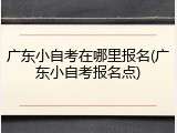 广东小自考在哪里报名(广东小自考报名点)