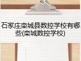 石家庄栾城县数控学校有哪些(栾城数控学校)