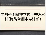 昆明台湘科技学校中专怎么样(昆明台湘中专评价)