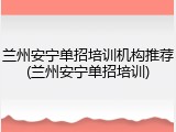 兰州安宁单招培训机构推荐(兰州安宁单招培训)