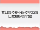 营口数控专业职校排名(营口数控职校排名)