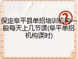 保定阜平县单招培训机构一般每天上几节课(阜平单招机构课时)