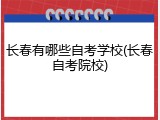 长春有哪些自考学校(长春自考院校)