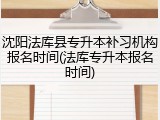沈阳法库县专升本补习机构报名时间(法库专升本报名时间)