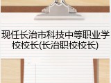 现任长治市科技中等职业学校校长(长治职校校长)