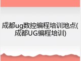 成都ug数控编程培训地点(成都UG编程培训)