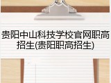 贵阳中山科技学校官网职高招生(贵阳职高招生)
