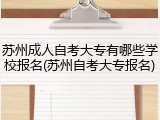 苏州成人自考大专有哪些学校报名(苏州自考大专报名)