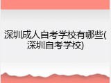深圳成人自考学校有哪些(深圳自考学校)