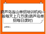 葫芦岛连山单招培训机构一般每天上几节课(葫芦岛单招每日课时)