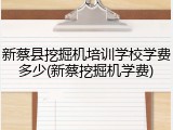 新蔡县挖掘机培训学校学费多少(新蔡挖掘机学费)