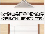 贺州钟山县正规单招培训学校在哪(钟山单招培训学校)