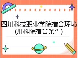 四川科技职业学院宿舍环境(川科院宿舍条件)