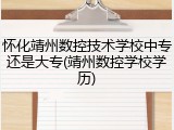怀化靖州数控技术学校中专还是大专(靖州数控学校学历)