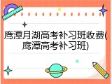 鹰潭月湖高考补习班收费(鹰潭高考补习班)