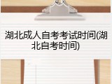 湖北成人自考考试时间(湖北自考时间)
