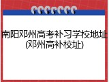 南阳邓州高考补习学校地址(邓州高补校址)