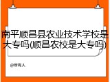 南平顺昌县农业技术学校是大专吗(顺昌农校是大专吗)