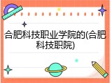 合肥科技职业学院的(合肥科技职院)