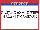 商洛柞水县农业中专学校哪年成立(柞水农校建校年)