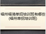 福州福清单招培训班有哪些(福州单招培训班)