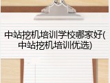 中站挖机培训学校哪家好(中站挖机培训优选)