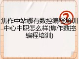 焦作中站哪有数控编程培训中心中职怎么样(焦作数控编程培训)