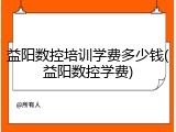 益阳数控培训学费多少钱(益阳数控学费)