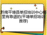 黔南平塘县单招培训中心哪里有靠谱的(平塘单招培训推荐)