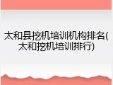 太和县挖机培训机构排名(太和挖机培训排行)